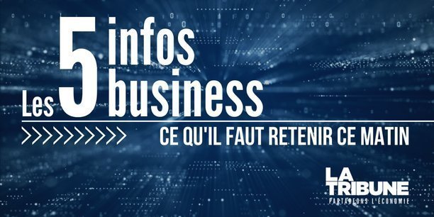 Les 5 infos business à retenir ce lundi matin.